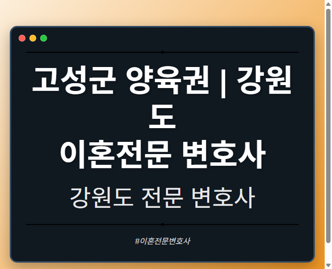 고성군 양육권 | 강원도 이혼전문 변호사 - 강원 형사·이혼·성범죄·음주운전·학교폭력까지, 검사·판사·경찰 출신까지 분야별 전문 변호사 전문 변호사